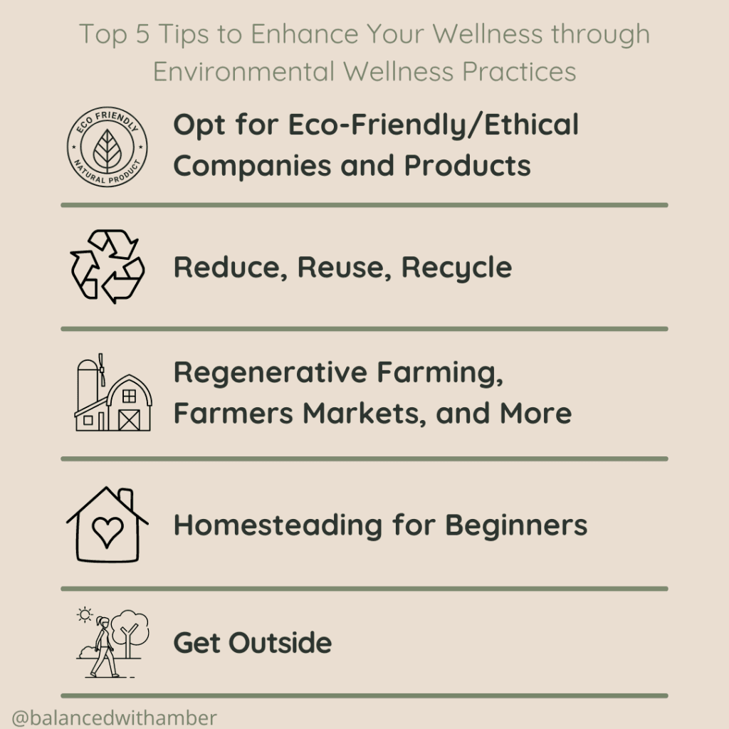 Top 5 tips to enhance your wellness through environmental wellness practices graphic. opt for eco-friendly/ethical companies and products. reduce, reuse, recycle. regenerative farming, farmers markets, and more. Homesteading for beginners. get outside.
