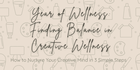 Year of WEllness: Finding Balance in Creative Wellness How to Nurture Your Creative Mind in 3 Simple Steps